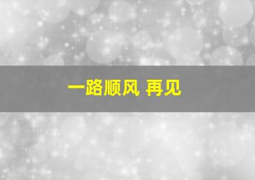 一路顺风 再见